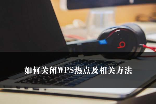 如何关闭WPS热点及相关方法