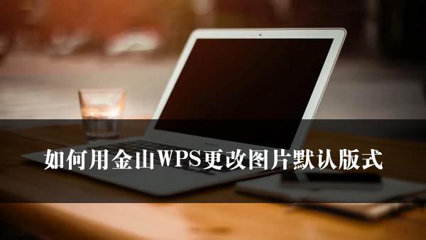 如何用金山WPS更改图片默认版式