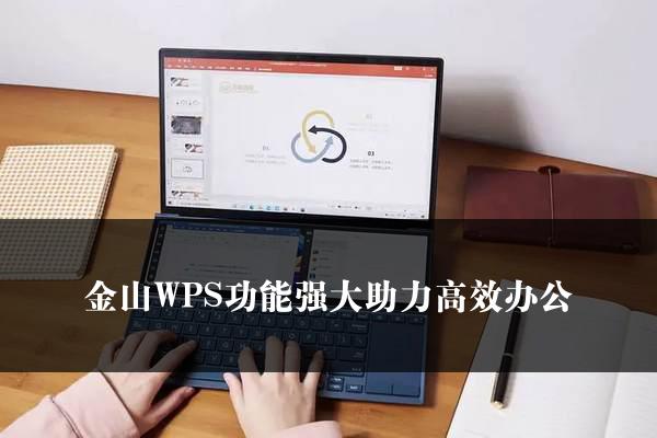 金山WPS功能强大助力高效办公