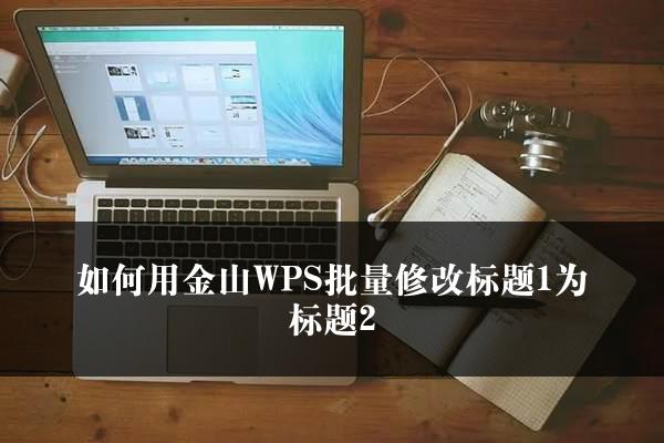 如何用金山WPS批量修改标题1为标题2