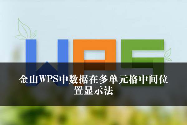 金山WPS中数据在多单元格中间位置显示法