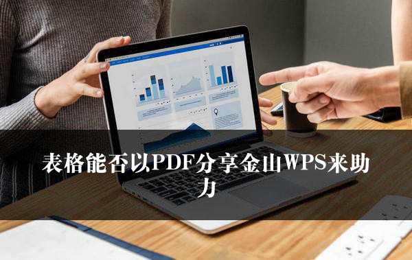 表格能否以PDF分享金山WPS来助力