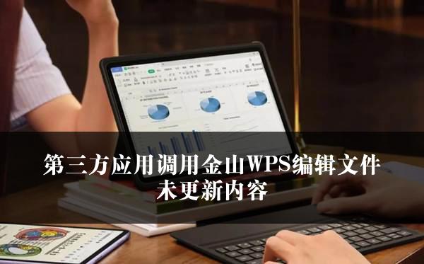 第三方应用调用金山WPS编辑文件未更新内容