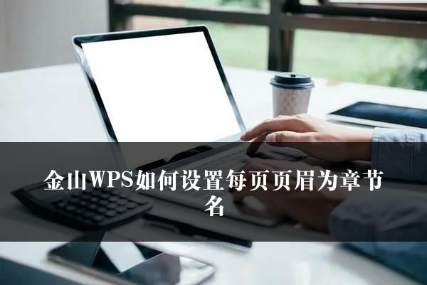 金山WPS如何设置每页页眉为章节名