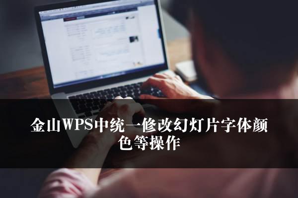 金山WPS中统一修改幻灯片字体颜色等操作