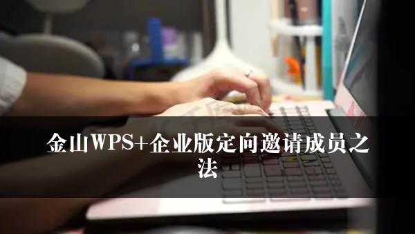 金山WPS+企业版定向邀请成员之法