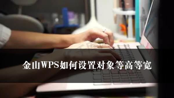 金山WPS如何设置对象等高等宽