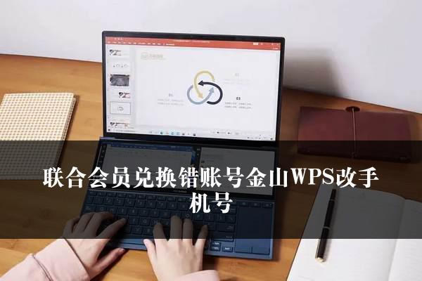 联合会员兑换错账号金山WPS改手机号