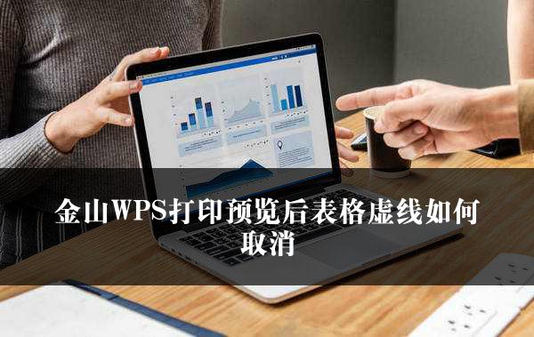 金山WPS打印预览后表格虚线如何取消