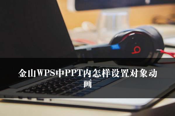 金山WPS中PPT内怎样设置对象动画