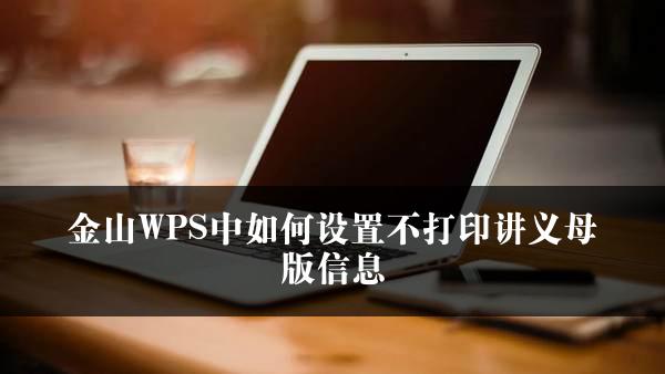 金山WPS中如何设置不打印讲义母版信息