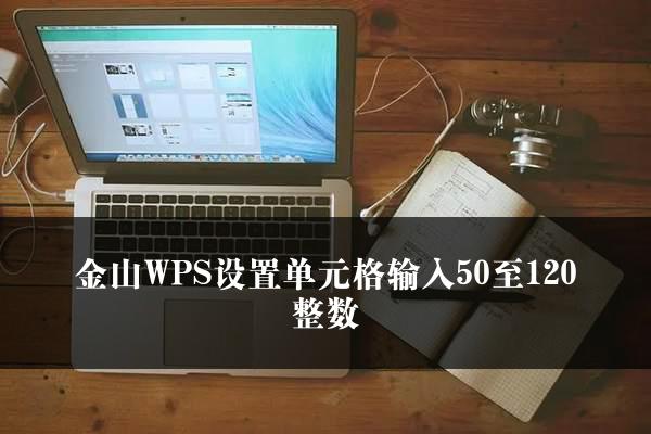 金山WPS设置单元格输入50至120整数