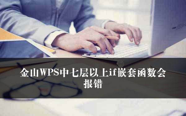 金山WPS中七层以上if嵌套函数会报错