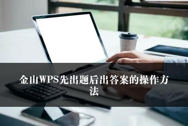 金山WPS先出题后出答案的操作方法