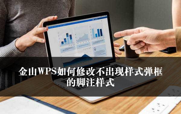 金山WPS如何修改不出现样式弹框的脚注样式