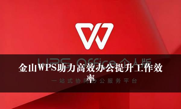 金山WPS助力高效办公提升工作效率