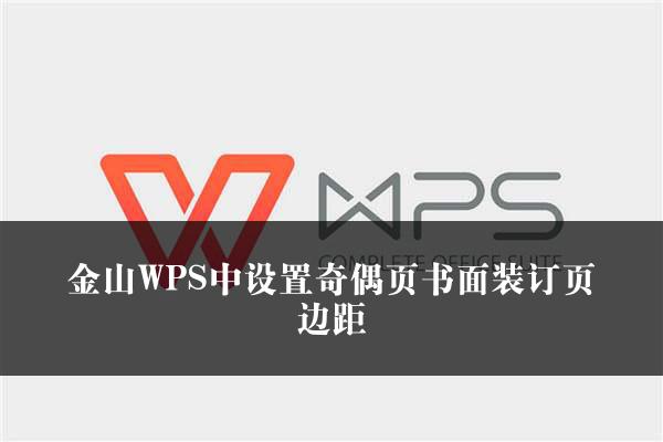 金山WPS中设置奇偶页书面装订页边距