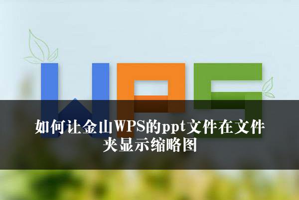 如何让金山WPS的ppt文件在文件夹显示缩略图