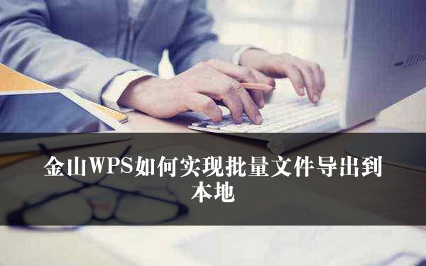 金山WPS如何实现批量文件导出到本地