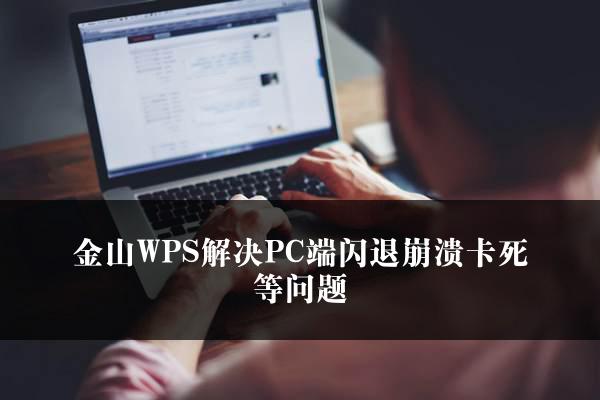 金山WPS解决PC端闪退崩溃卡死等问题