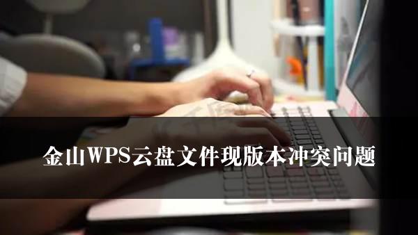 金山WPS云盘文件现版本冲突问题