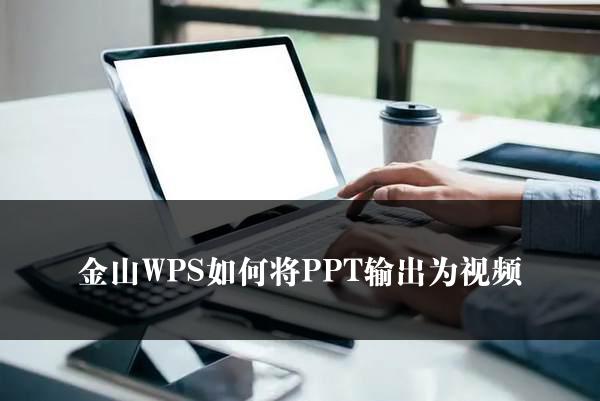 金山WPS如何将PPT输出为视频