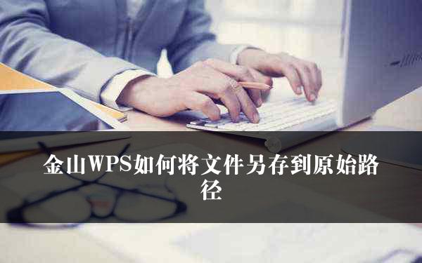 金山WPS如何将文件另存到原始路径