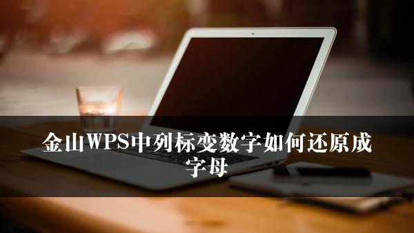 金山WPS中列标变数字如何还原成字母