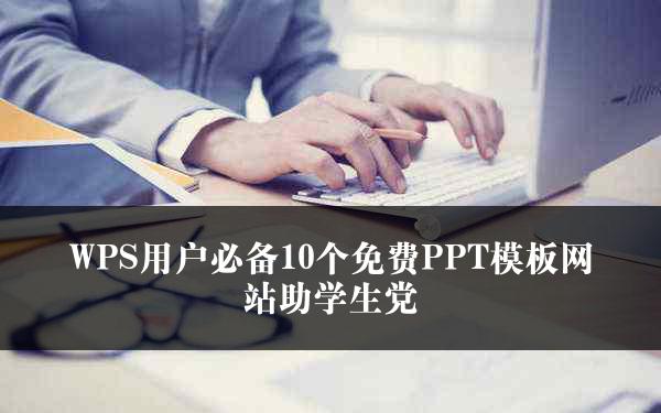 WPS用户必备10个免费PPT模板网站助学生党