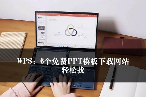 WPS：6个免费PPT模板下载网站轻松找