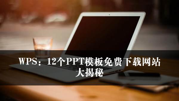 WPS：12个PPT模板免费下载网站大揭秘