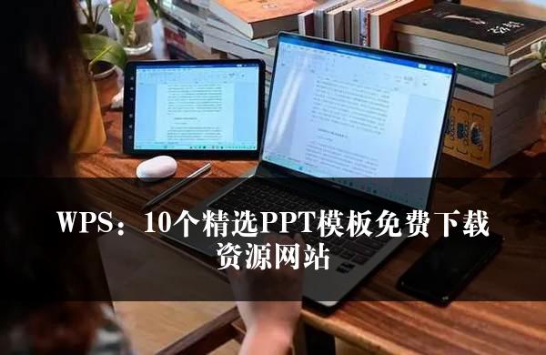 WPS：10个精选PPT模板免费下载资源网站