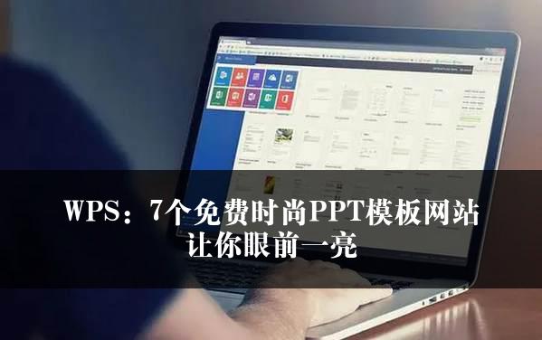 WPS：7个免费时尚PPT模板网站让你眼前一亮
