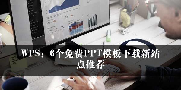 WPS：6个免费PPT模板下载新站点推荐