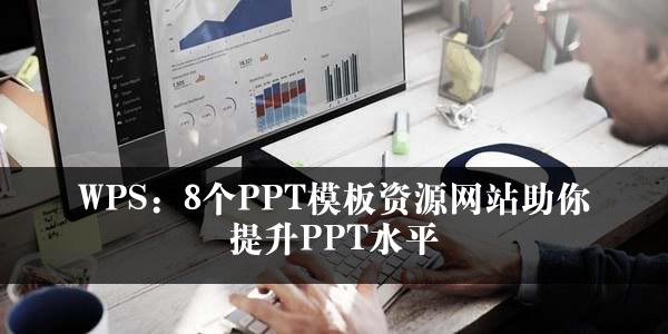 WPS：8个PPT模板资源网站助你提升PPT水平