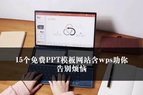 15个免费PPT模板网站含wps助你告别烦恼