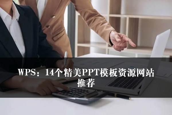 WPS：14个精美PPT模板资源网站推荐