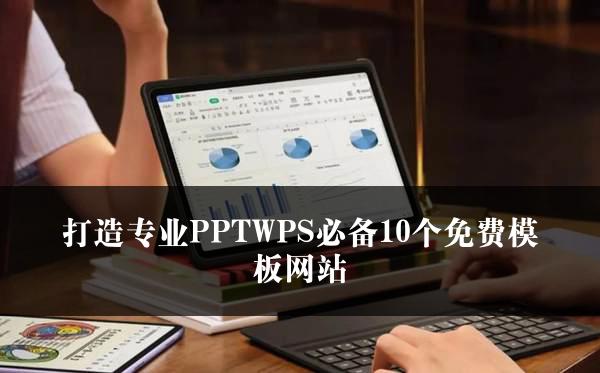 打造专业PPTWPS必备10个免费模板网站