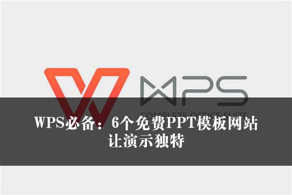 WPS必备：6个免费PPT模板网站让演示独特