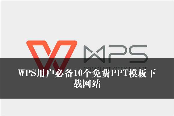 WPS用户必备10个免费PPT模板下载网站