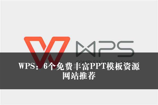 WPS：6个免费丰富PPT模板资源网站推荐