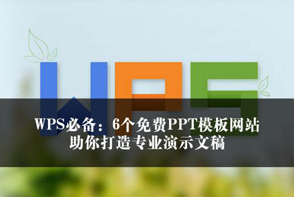 WPS必备：6个免费PPT模板网站助你打造专业演示文稿