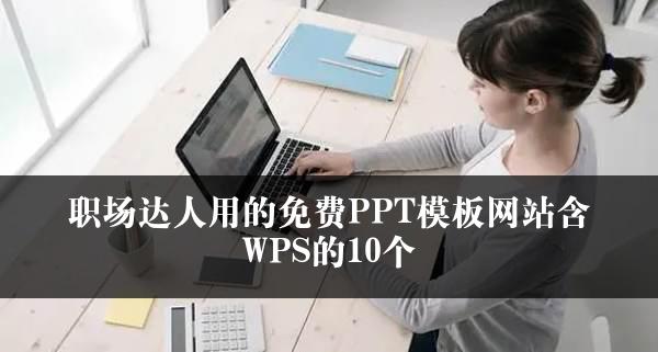 职场达人用的免费PPT模板网站含WPS的10个