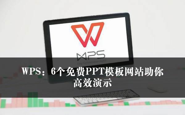 WPS：6个免费PPT模板网站助你高效演示