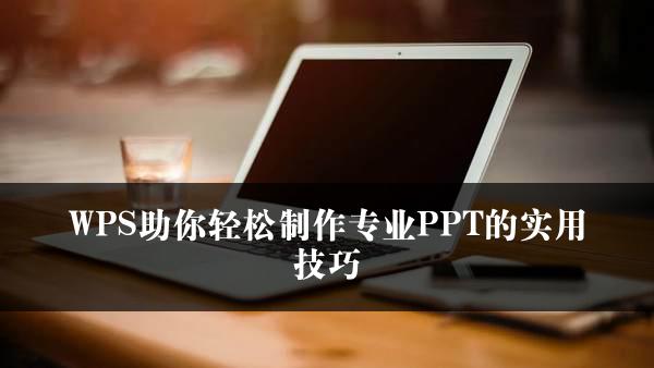 WPS助你轻松制作专业PPT的实用技巧