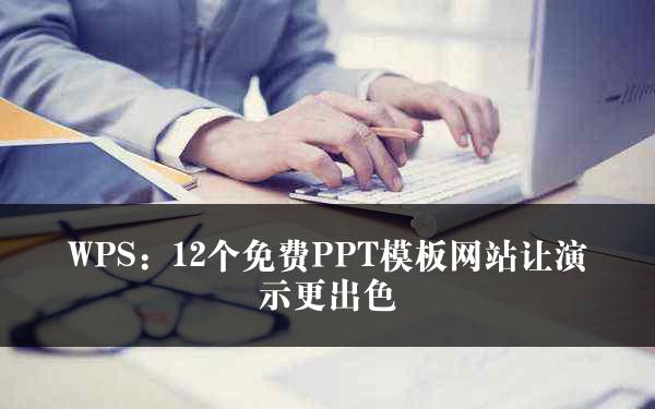 WPS：12个免费PPT模板网站让演示更出色