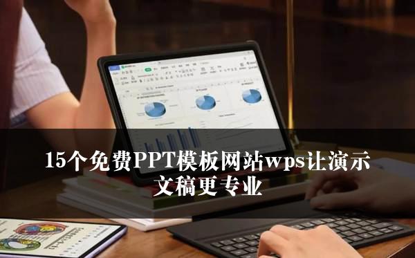 15个免费PPT模板网站wps让演示文稿更专业