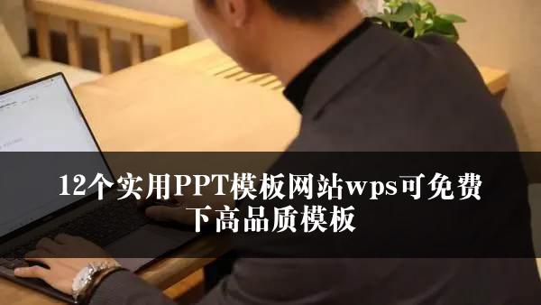 12个实用PPT模板网站wps可免费下高品质模板