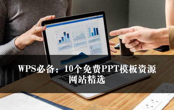 WPS必备：10个免费PPT模板资源网站精选