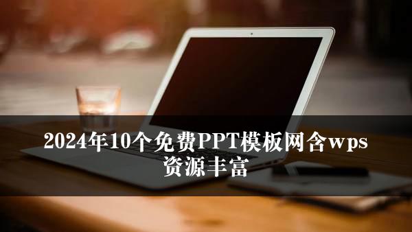 2024年10个免费PPT模板网含wps资源丰富